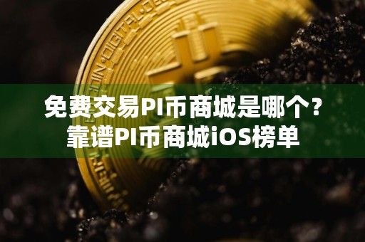 免费交易PI币商城是哪个？靠谱PI币商城iOS榜单