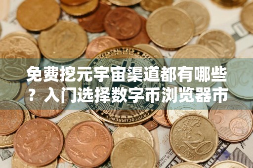 免费挖元宇宙渠道都有哪些？入门选择数字币浏览器市场占有率排名