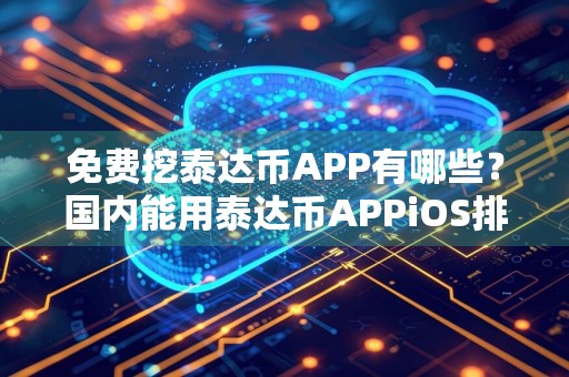 免费挖泰达币APP有哪些？国内能用泰达币APPiOS排行榜