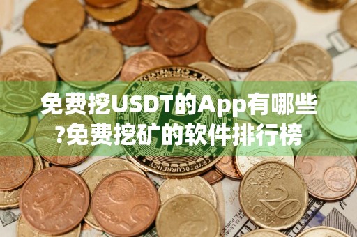 免费挖USDT的App有哪些?免费挖矿的软件排行榜