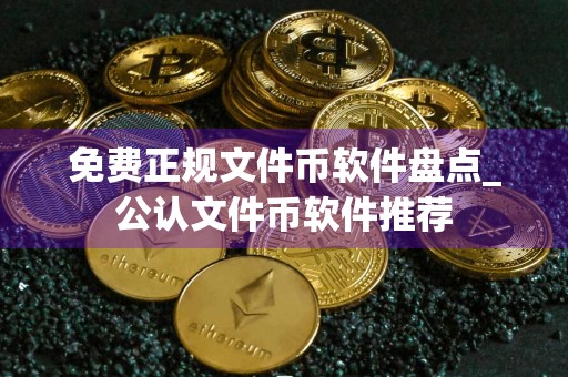 免费正规文件币软件盘点_公认文件币软件推荐