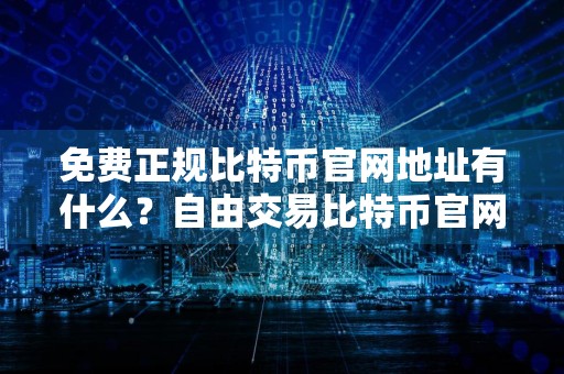 免费正规比特币官网地址有什么？自由交易比特币官网地址安卓榜单