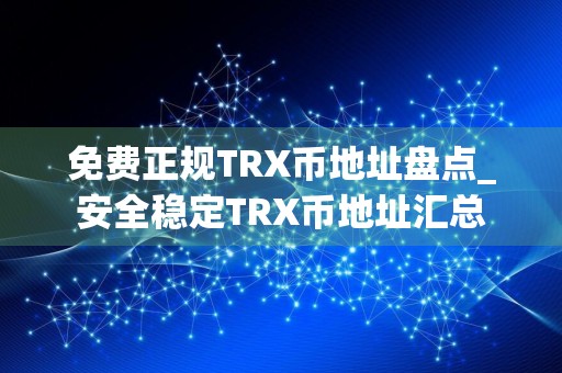 免费正规TRX币地址盘点_安全稳定TRX币地址汇总