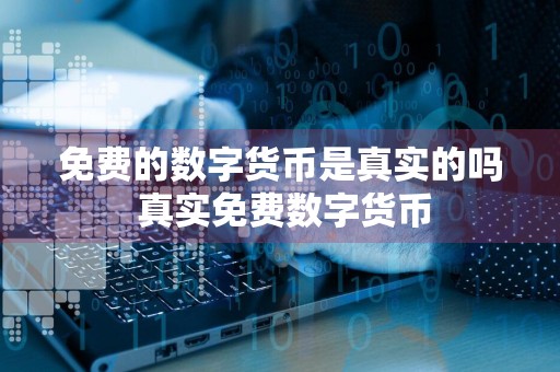 免费的数字货币是真实的吗 真实免费数字货币