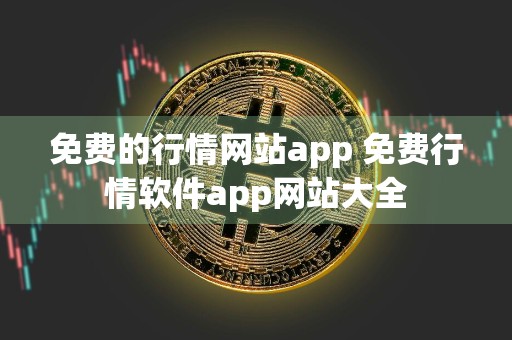 免费的行情网站app 免费行情软件app网站大全