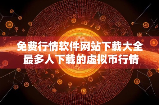 免费行情软件网站下载大全 最多人下载的虚拟币行情软件十大盘点