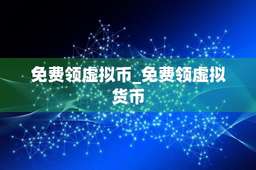 免费领虚拟币_免费领虚拟货币