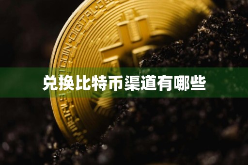 详细阅读:兑换比特币渠道有哪些 兑换比特币渠道有哪些
