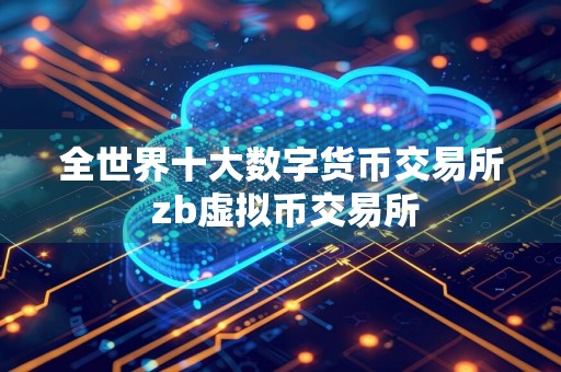 全世界十大数字货币交易所 zb虚拟币交易所
