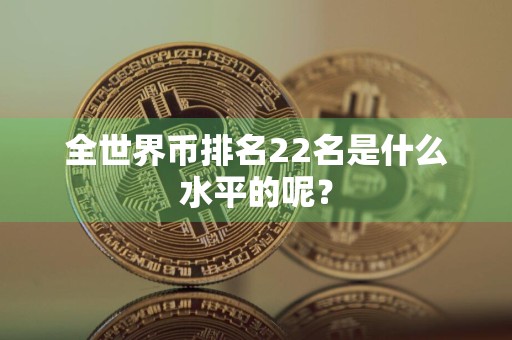 全世界币排名22名是什么水平的呢?