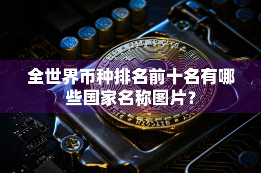 全世界币种排名前十名有哪些国家名称图片？