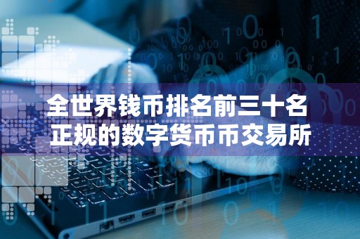 全世界钱币排名前三十名 正规的数字货币币交易所