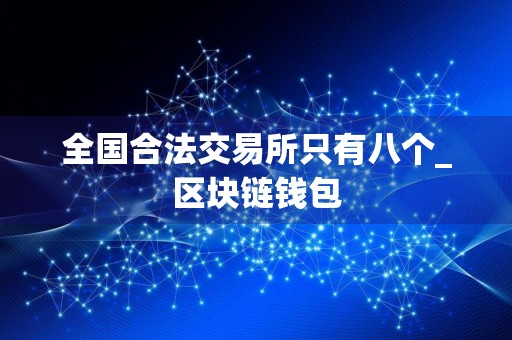 全国合法交易所只有八个_区块链钱包