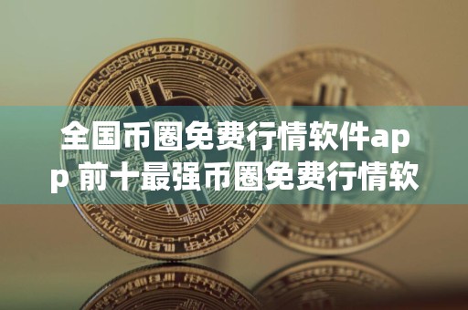 全国币圈免费行情软件app 前十最强币圈免费行情软件app排行