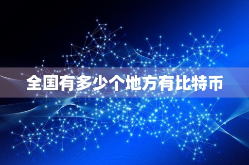 全国有多少个地方有比特币