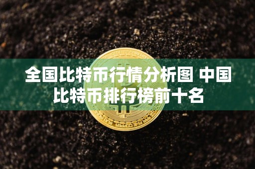 全国比特币行情分析图 中国比特币排行榜前十名