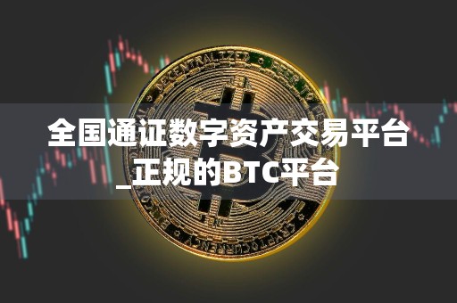 全国通证数字资产交易平台_正规的BTC平台