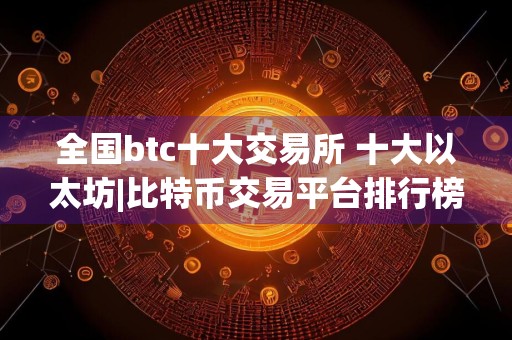 全国btc十大交易所 十大以太坊|比特币交易平台排行榜单