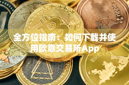 全方位指南:如何下载并使用欧意交易所App