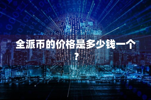 全派币的价格是多少钱一个？