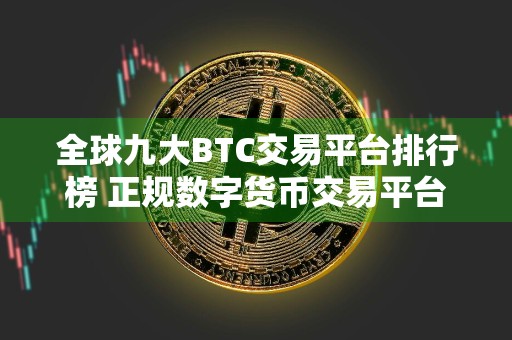 全球九大BTC交易平台排行榜 正规数字货币交易平台推荐