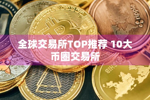 全球交易所TOP推荐 10大币圈交易所