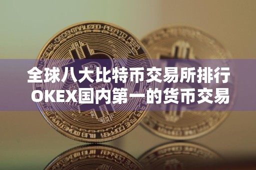 全球八大比特币交易所排行 OKEX国内第一的货币交易所