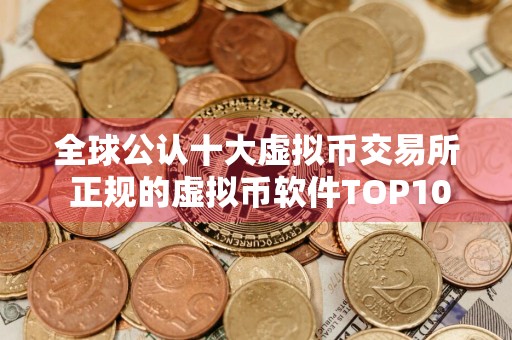 全球公认十大虚拟币交易所 正规的虚拟币软件TOP10