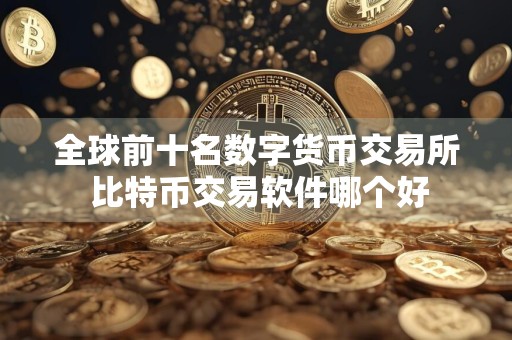 全球前十名数字货币交易所 比特币交易软件哪个好