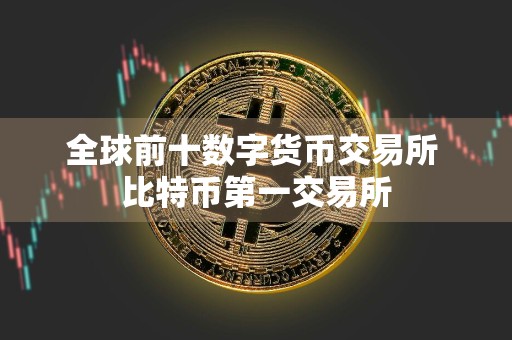 全球前十数字货币交易所 比特币第一交易所