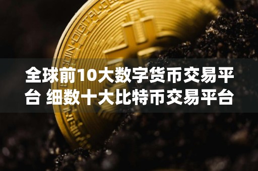 全球前10大数字货币交易平台 细数十大比特币交易平台app排行榜