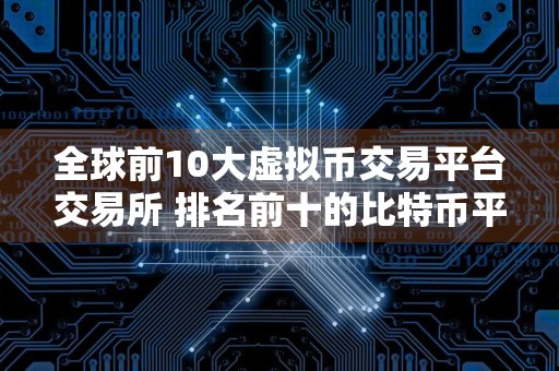 全球前10大虚拟币交易平台交易所 排名前十的比特币平台哪些上榜