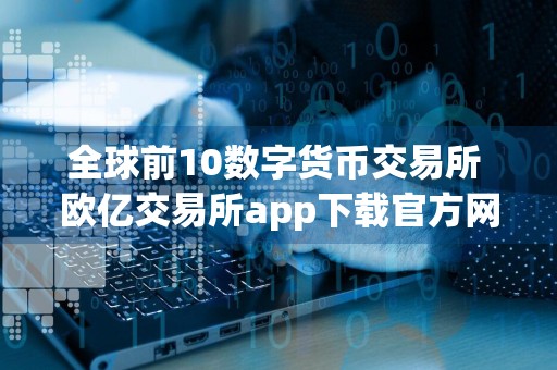 全球前10数字货币交易所 欧亿交易所app下载官方网站v6.19.25