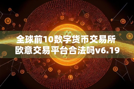 全球前10数字货币交易所 欧意交易平台合法吗v6.19.50