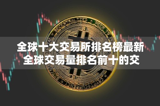 全球十大交易所排名榜最新 全球交易量排名前十的交易所有哪些？