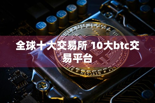 全球十大交易所 10大btc交易平台