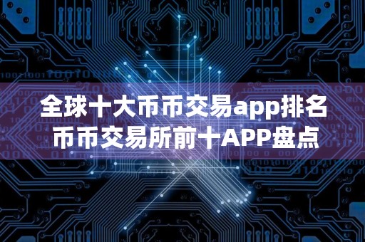 全球十大币币交易app排名 币币交易所前十APP盘点