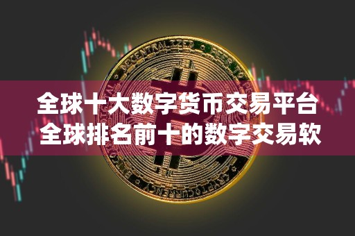 全球十大数字货币交易平台 全球排名前十的数字交易软件app