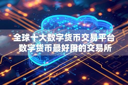 全球十大数字货币交易平台 数字货币最好用的交易所排行
