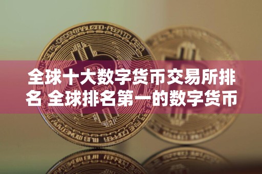 全球十大数字货币交易所排名 全球排名第一的数字货币交易所