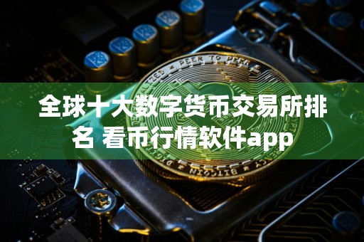 全球十大数字货币交易所排名 看币行情软件app