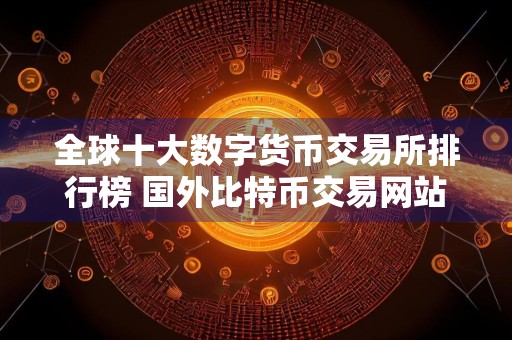 全球十大数字货币交易所排行榜 国外比特币交易网站