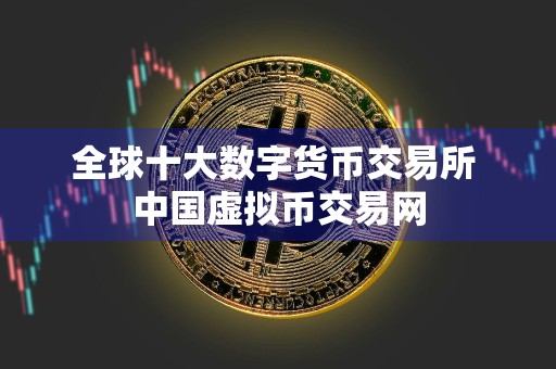全球十大数字货币交易所 中国虚拟币交易网