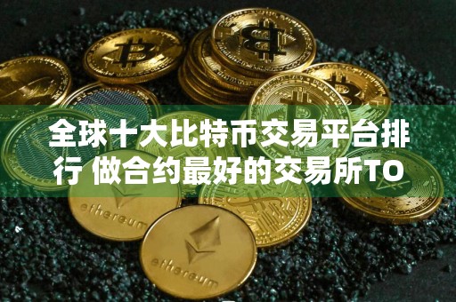 全球十大比特币交易平台排行 做合约最好的交易所TOP榜