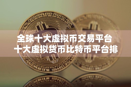 全球十大虚拟币交易平台 十大虚拟货币比特币平台排名