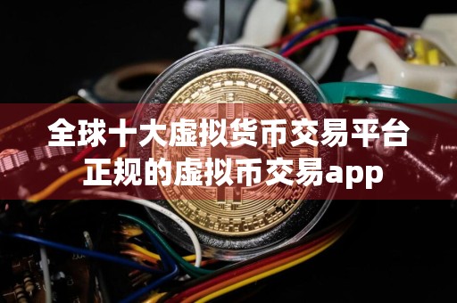 全球十大虚拟货币交易平台 正规的虚拟币交易app