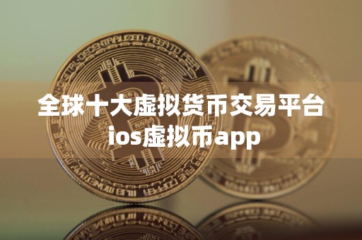 全球十大虚拟货币交易平台 ios虚拟币app