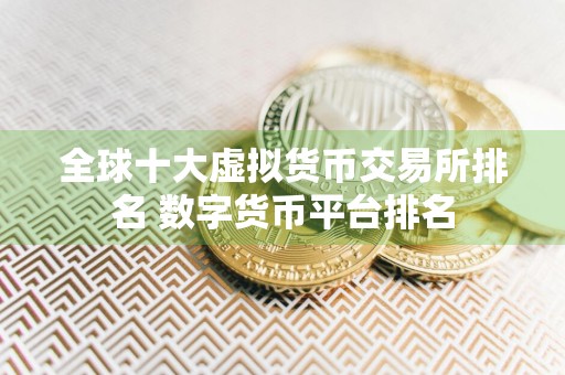 全球十大虚拟货币交易所排名 数字货币平台排名