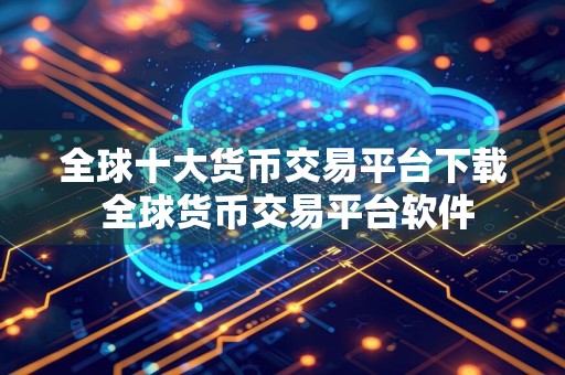 全球十大货币交易平台下载 全球货币交易平台软件