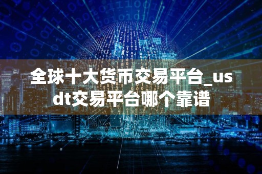 全球十大货币交易平台_usdt交易平台哪个靠谱